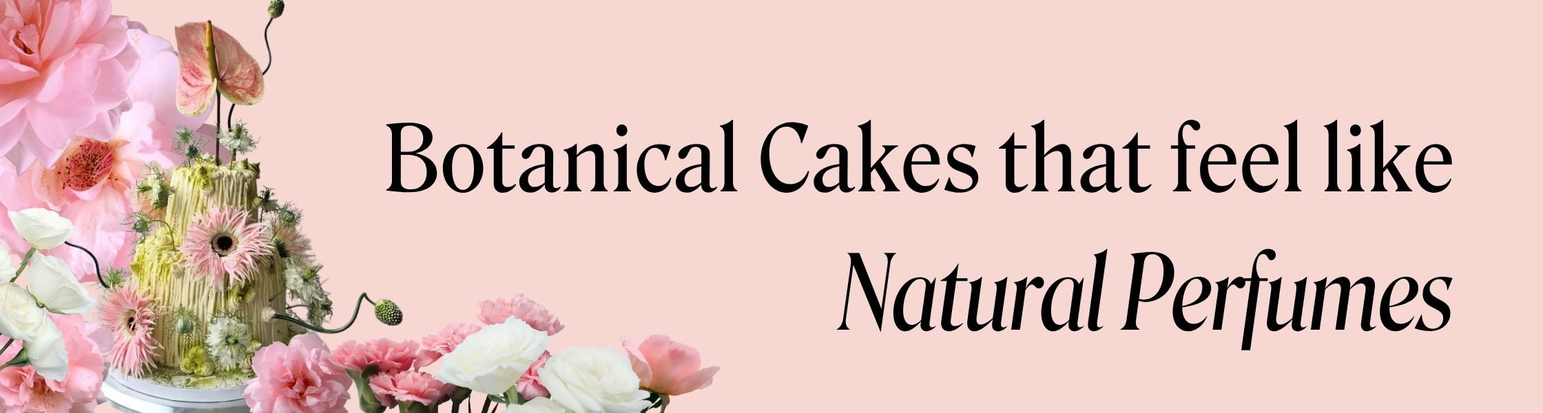 Botanicals Cakes that feel like Natural Perfumes