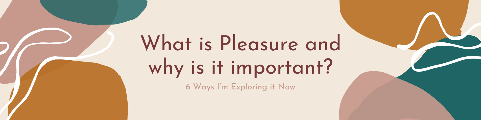 What is Pleasure and why is it important? 6 Ways I’m Exploring it Now