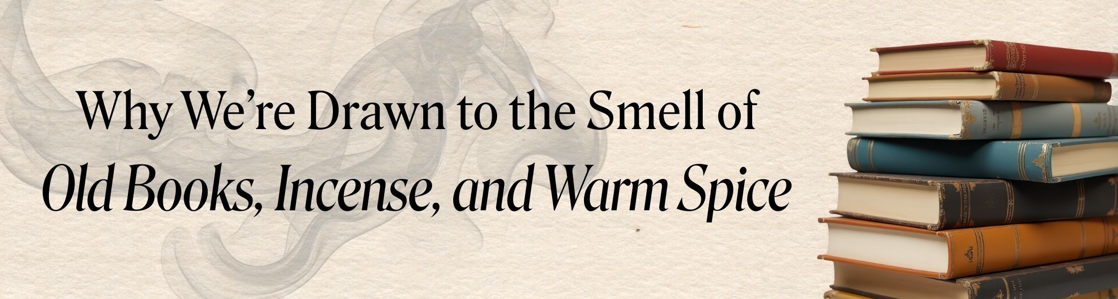 Why We’re Drawn to the Smell of Old Books, Incense, and Warm Spice